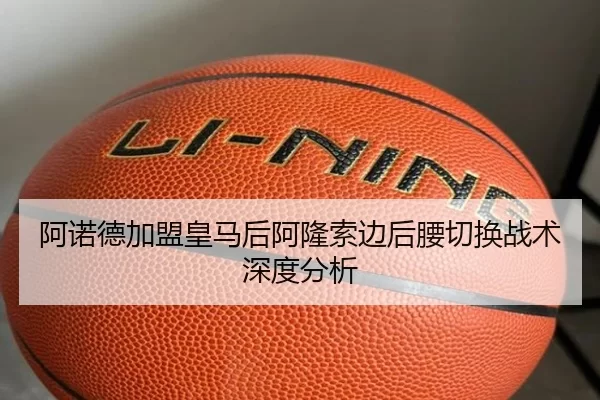 阿诺德加盟皇马后阿隆索边后腰切换战术深度分析