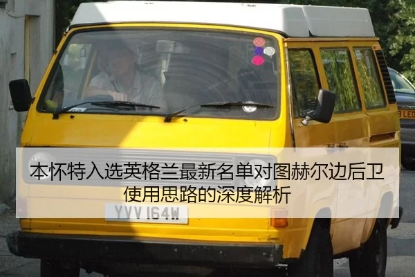 本怀特入选英格兰最新名单对图赫尔边后卫使用思路的深度解析